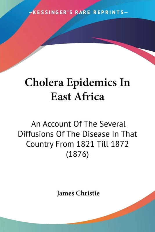 Cholera Epidemics In East Africa: An Account Of The Several Diffusions Of The Disease In That Country From 1821 Till 1872 (1876)