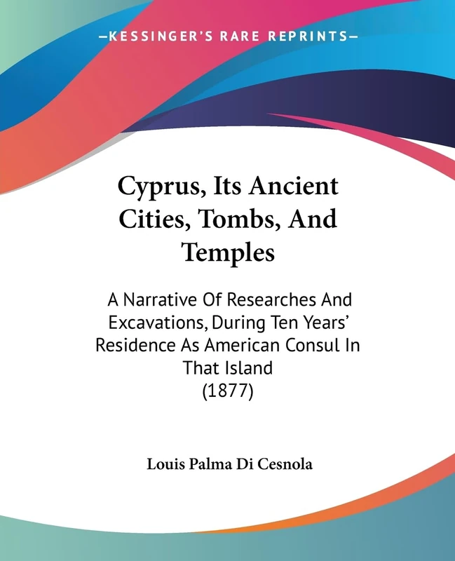 Cyprus, Its Ancient Cities, Tombs, And Temples: A Narrative Of Researches And Excavations, During Ten Years' Residence As American Consul In That Island (1877)