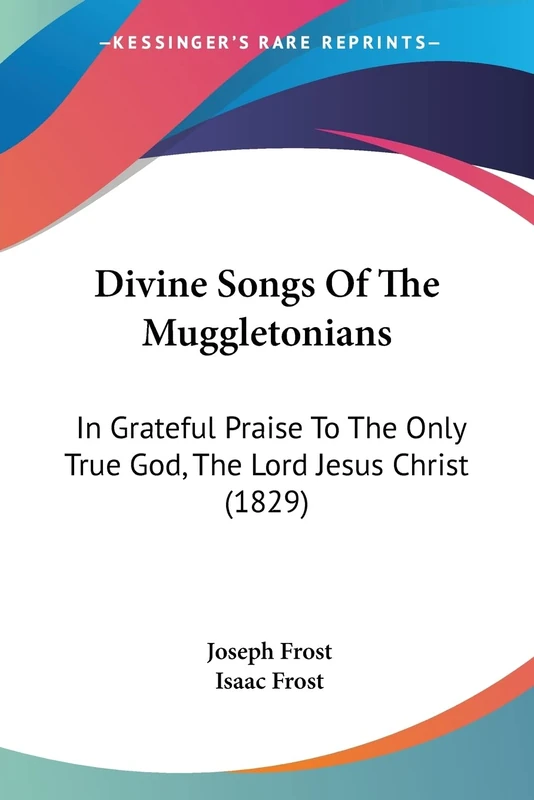 Divine Songs Of The Muggletonians: In Grateful Praise To The Only True God, The Lord Jesus Christ (1829)