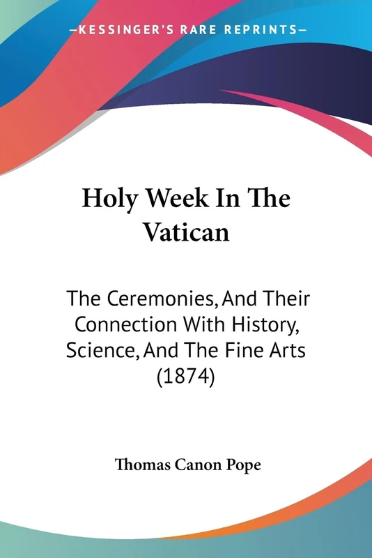 Holy Week In The Vatican: The Ceremonies, And Their Connection With History, Science, And The Fine Arts (1874)