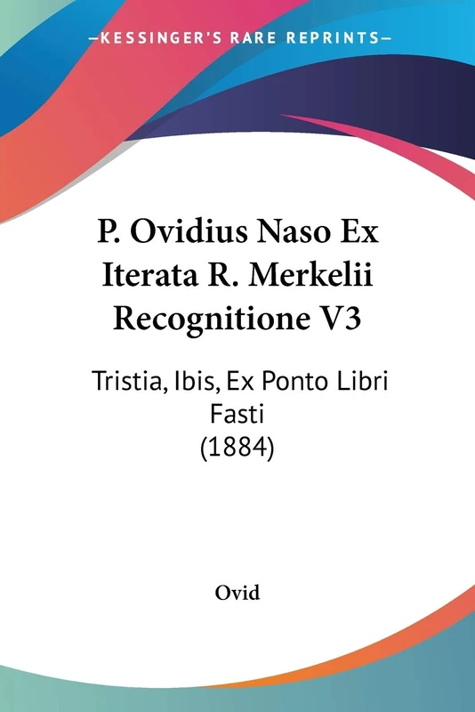 P. Ovidius Naso Ex Iterata R. Merkelii Recognitione V3: Tristia, Ibis, Ex Ponto Libri Fasti (1884)