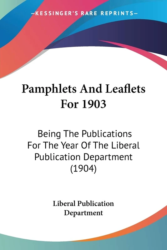 Pamphlets And Leaflets For 1903: Being The Publications For The Year Of The Liberal Publication Department (1904)