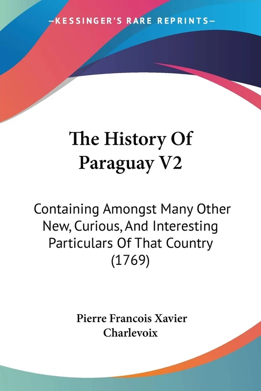 The History Of Paraguay V2: Containing Amongst Many Other New, Curious, And Interesting Particulars Of That Country (1769)
