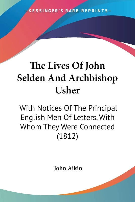 The Lives Of John Selden And Archbishop Usher: With Notices Of The Principal English Men Of Letters, With Whom They Were Connected (1812)