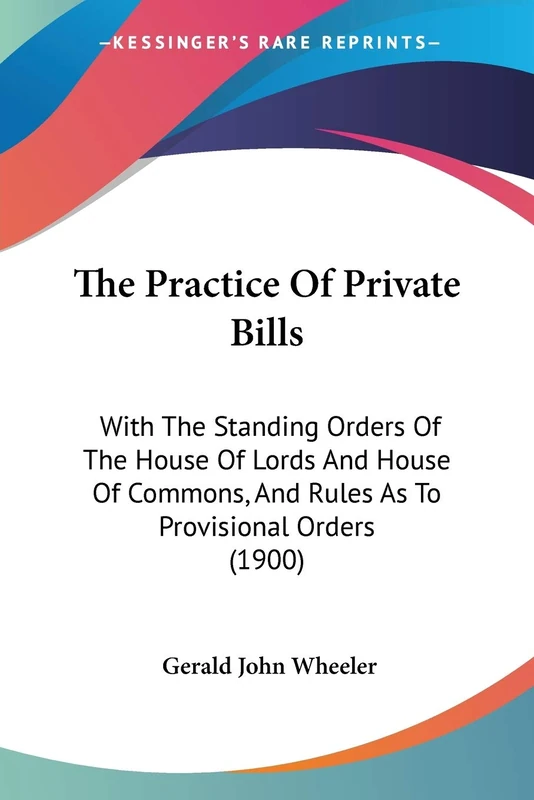 The Practice Of Private Bills: With The Standing Orders Of The House Of Lords And House Of Commons, And Rules As To Provisional Orders (1900)