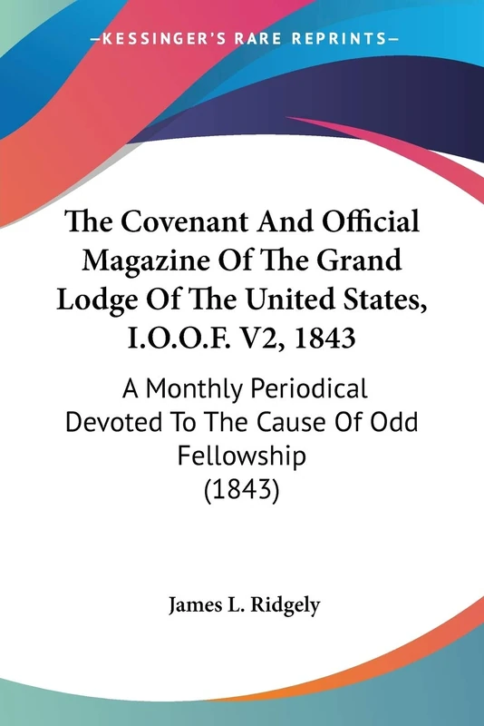 The Covenant And Official Magazine Of The Grand Lodge Of The United States, I.O.O.F. V2, 1843: A Monthly Periodical Devoted To The Cause Of Odd Fellowship (1843)