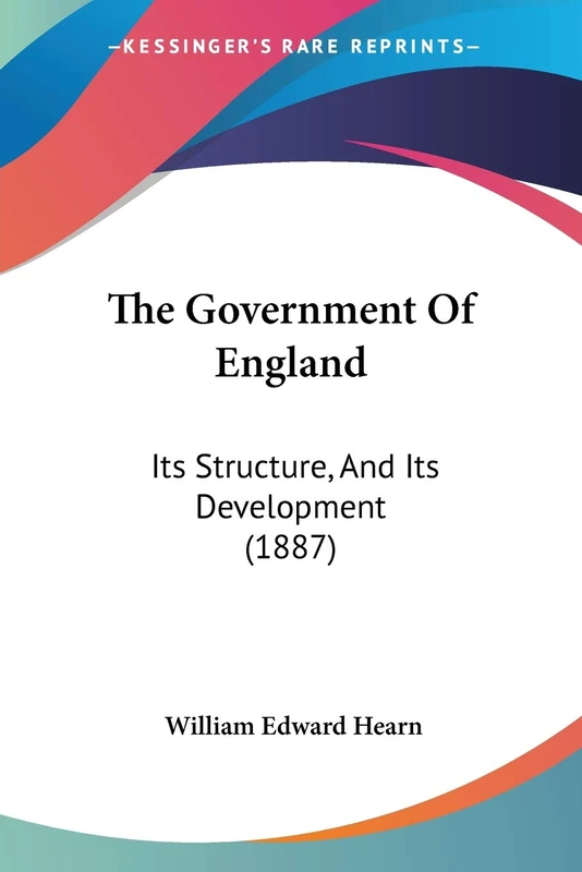 The Government Of England: Its Structure, And Its Development (1887)