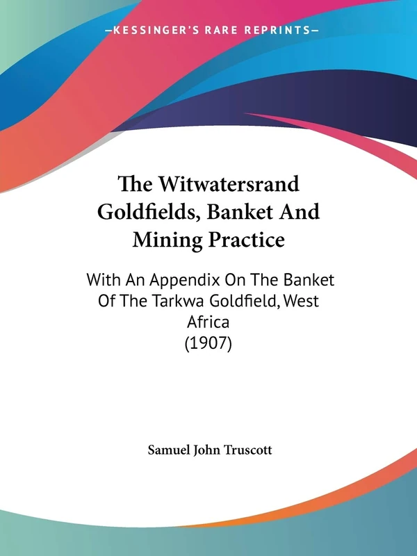 The Witwatersrand Goldfields, Banket And Mining Practice: With An Appendix On The Banket Of The Tarkwa Goldfield, West Africa (1907)