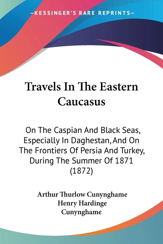 Travels In The Eastern Caucasus: On The Caspian And Black Seas, Especially In Daghestan, And On The Frontiers Of Persia And Turkey, During The Summer Of 1871 (1872)