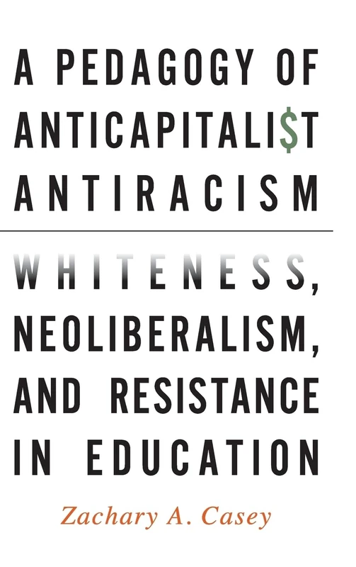 A Pedagogy of Anticapitalist Antiracism: Whiteness, Neoliberalism, and Resistance in Education