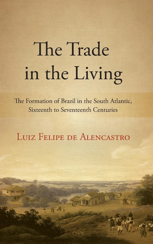 The Trade in the Living: The Formation of Brazil in the South Atlantic, Sixteenth to Seventeenth Centuries (SUNY series, Fernand Braudel Center Studies in Historical Social Science)