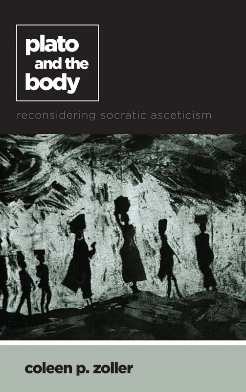 Plato and the Body: Reconsidering Socratic Asceticism (SUNY series in Ancient Greek Philosophy)