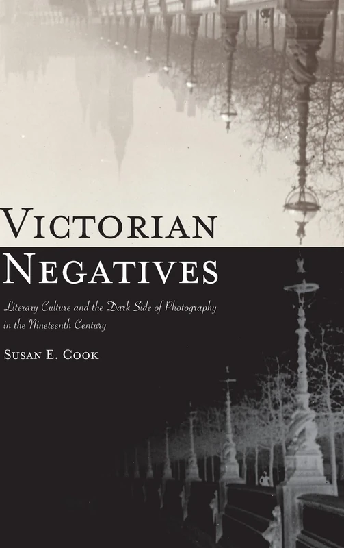 Victorian Negatives: Literary Culture and the Dark Side of Photography in the Nineteenth Century (SUNY series, Studies in the Long Nineteenth Century)