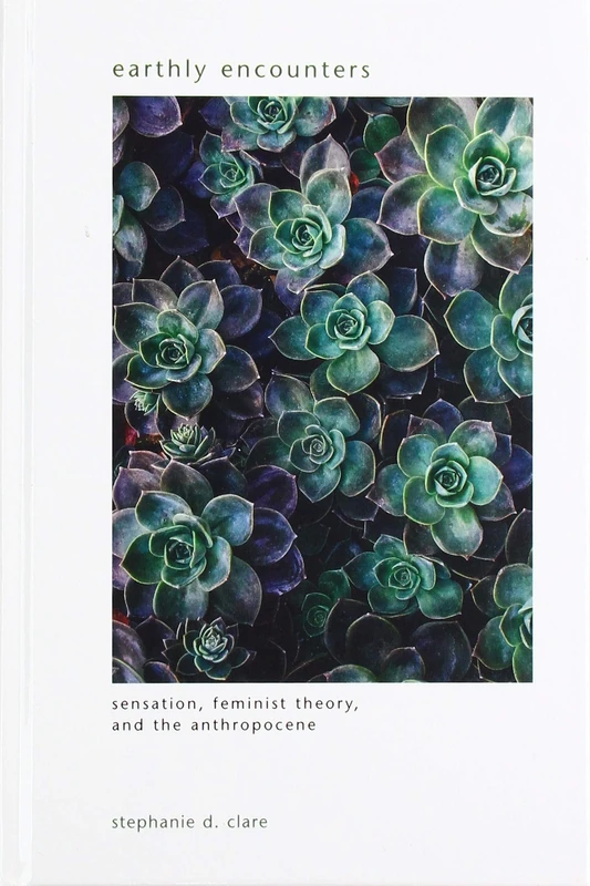 Earthly Encounters: Sensation, Feminist Theory, and the Anthropocene (SUNY series in Gender Theory)
