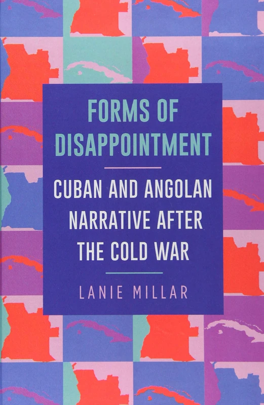 Forms of Disappointment: Cuban and Angolan Narrative after the Cold War (SUNY series in Latin American and Iberian Thought and Culture)