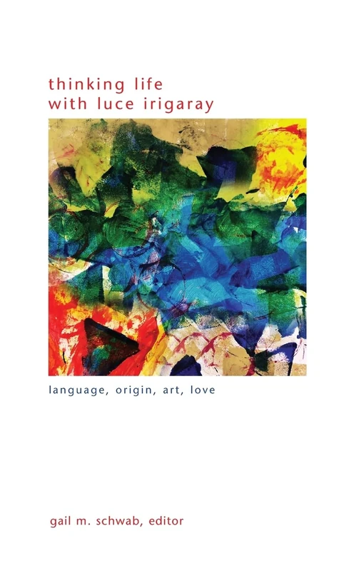 Thinking Life with Luce Irigaray: Language, Origin, Art, Love (SUNY series in Gender Theory)