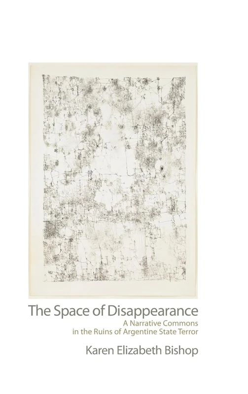 The Space of Disappearance: A Narrative Commons in the Ruins of Argentine State Terror (SUNY series in Latin American and Iberian Thought and Culture)