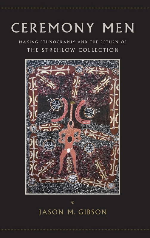Ceremony Men: Making Ethnography and the Return of the Strehlow Collection (SUNY series, Tribal Worlds: Critical Studies in American Indian Nation Building)
