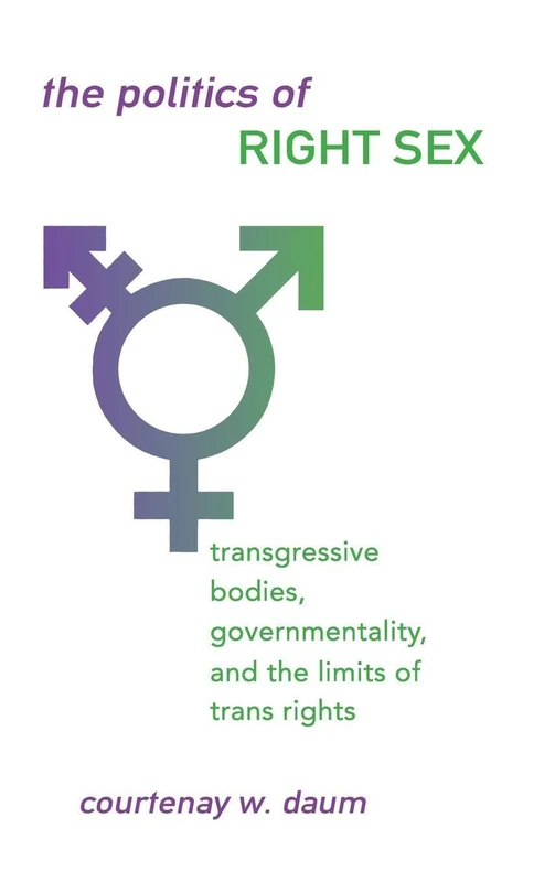 The Politics of Right Sex: Transgressive Bodies, Governmentality, and the Limits of Trans Rights (SUNY series in New Political Science)