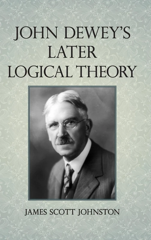 John Dewey's Later Logical Theory (SUNY series in American Philosophy and Cultural Thought)