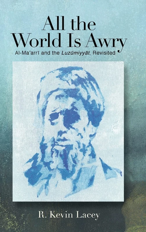 All the World Is Awry: Al-Maʿarrī and the Luzūmiyyāt, Revisited (2020)
