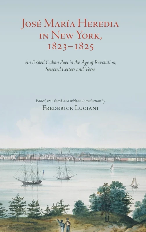 José María Heredia in New York, 1823–1825: An Exiled Cuban Poet in the Age of Revolution, Selected Letters and Verse
