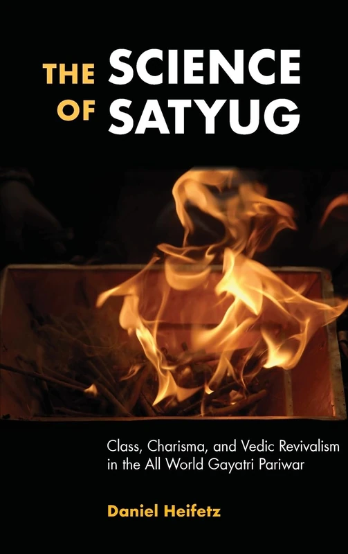 The Science of Satyug: Class, Charisma, and Vedic Revivalism in the All World Gayatri Pariwar (SUNY series in Hindu Studies)
