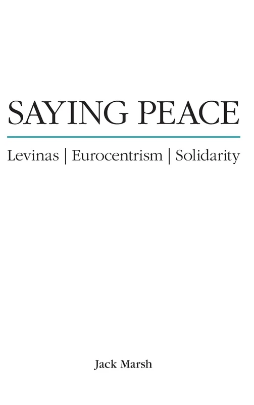 Saying Peace: Levinas, Eurocentrism, Solidarity (SUNY series in Theology and Continental Thought)