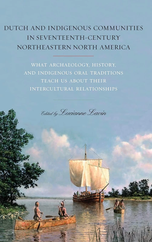 Dutch and Indigenous Communities in Seventeenth-Century Northeastern North America: What Archaeology, History, and Indigenous Oral Traditions Teach Us about Their Intercultural Relationships