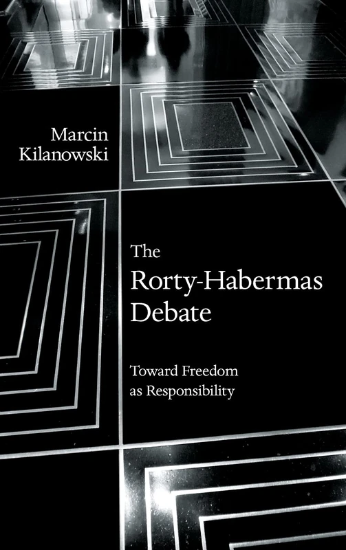 The Rorty-Habermas Debate: Toward Freedom as Responsibility (SUNY series in American Philosophy and Cultural Thought)