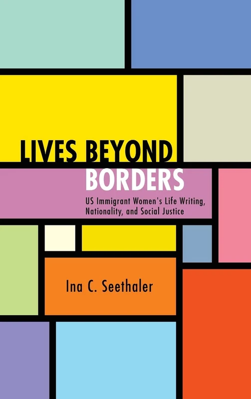 Lives beyond Borders: US Immigrant Women's Life Writing, Nationality, and Social Justice (SUNY series in Multiethnic Literatures)