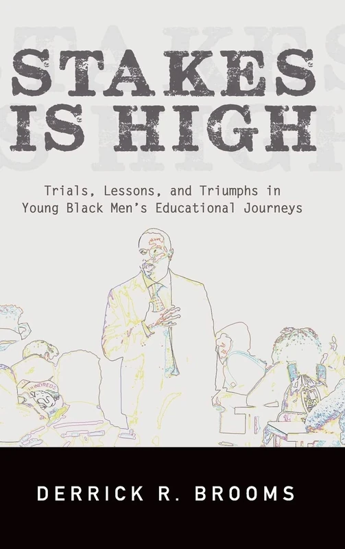Stakes Is High: Trials, Lessons, and Triumphs in Young Black Men's Educational Journeys (SUNY series, Critical Race Studies in Education)