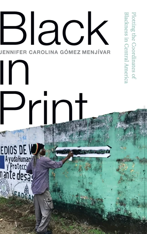 Black in Print: Plotting the Coordinates of Blackness in Central America (SUNY series, Afro-Latinx Futures)