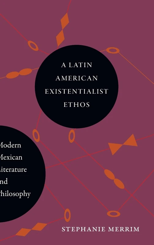 A Latin American Existentialist Ethos: Modern Mexican Literature and Philosophy (SUNY series in Latin American and Iberian Thought and Culture)