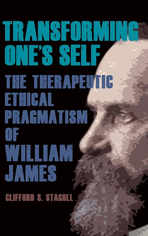 Transforming One's Self: The Therapeutic Ethical Pragmatism of William James (SUNY series in American Philosophy and Cultural Thought)