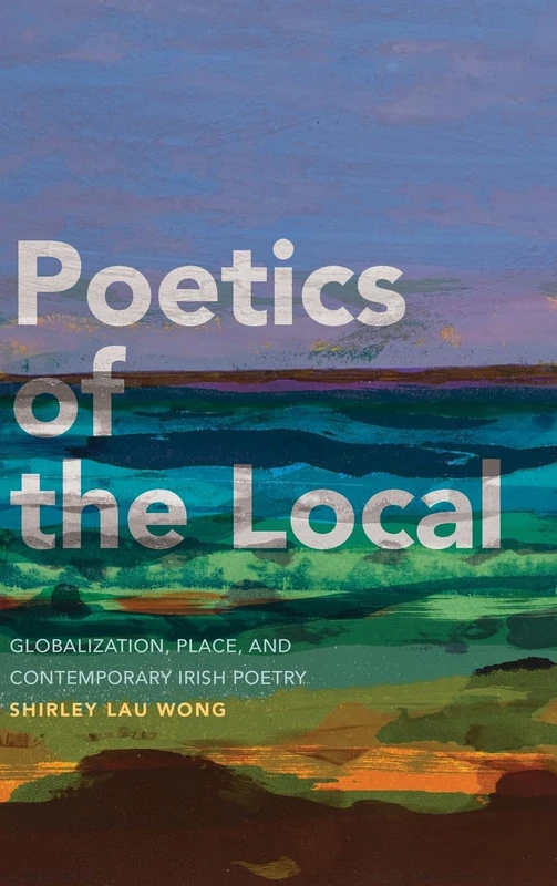 Poetics of the Local: Globalization, Place, and Contemporary Irish Poetry
