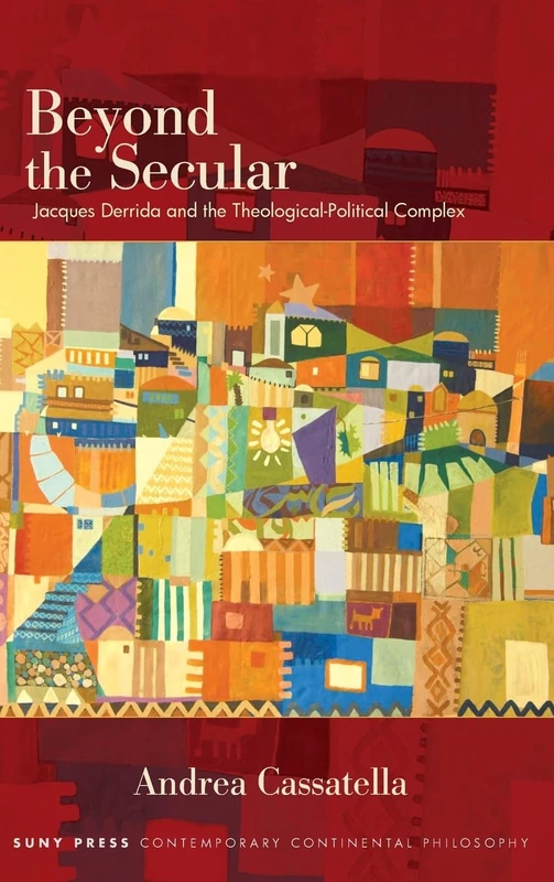 Beyond the Secular: Jacques Derrida and the Theological-Political Complex (SUNY series in Contemporary Continental Philosophy)