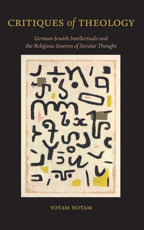 Critiques of Theology: German-Jewish Intellectuals and the Religious Sources of Secular Thought (SUNY series in Contemporary Jewish Thought)