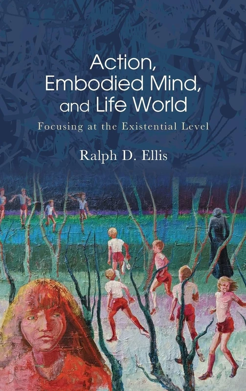 Action, Embodied Mind, and Life World: Focusing at the Existential Level (SUNY series in American Philosophy and Cultural Thought)