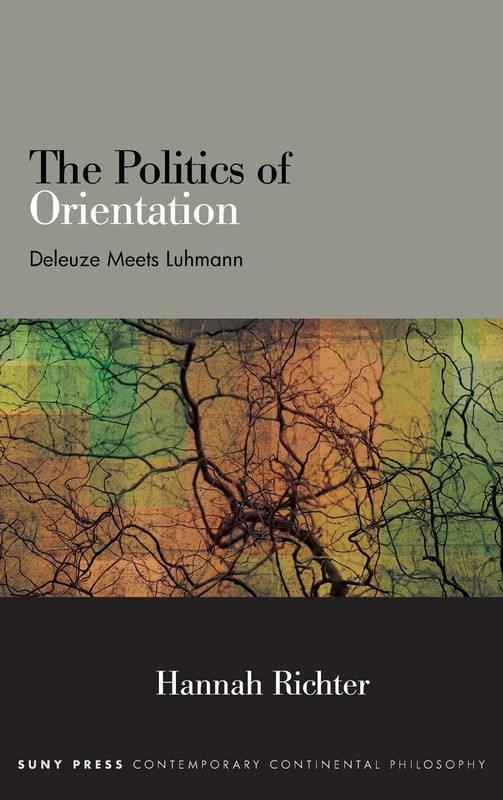 The Politics of Orientation: Deleuze Meets Luhmann (SUNY series in Contemporary Continental Philosophy)