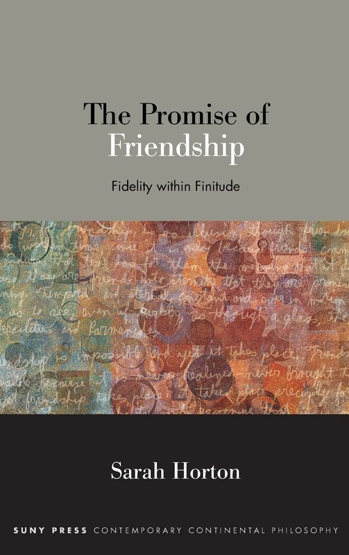 The Promise of Friendship: Fidelity within Finitude (SUNY series in Contemporary Continental Philosophy)