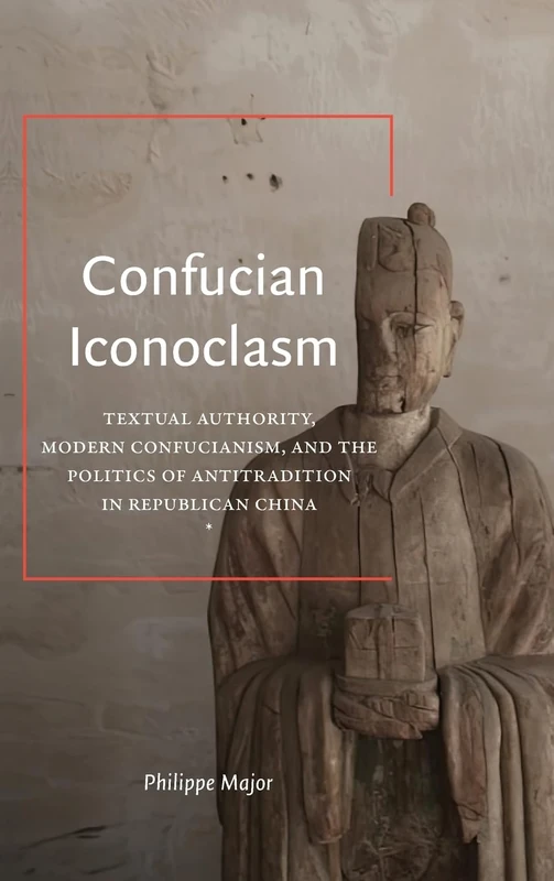 Confucian Iconoclasm: Textual Authority, Modern Confucianism, and the Politics of Antitradition in Republican China (SUNY series in Chinese Philosophy and Culture)