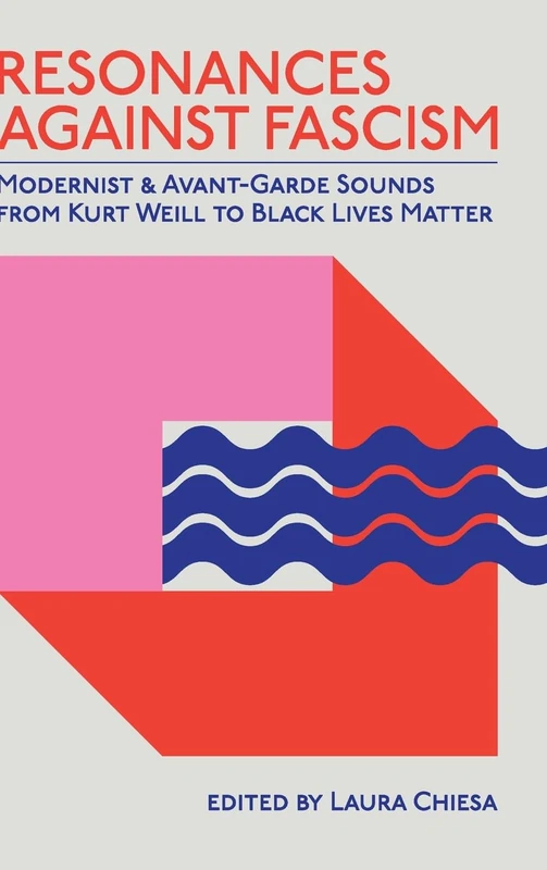 Resonances against Fascism: Modernist and Avant-Garde Sounds from Kurt Weill to Black Lives Matter (SUNY series, Humanities to the Rescue)