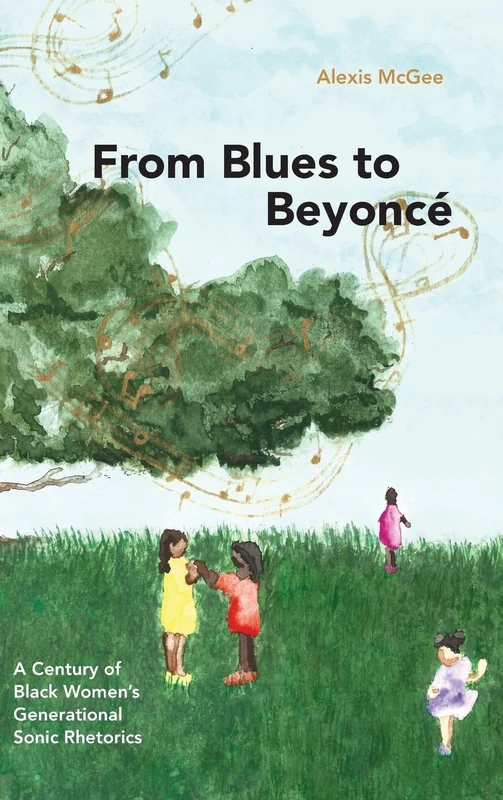 From Blues to Beyoncé: A Century of Black Women’s Generational Sonic Rhetorics (SUNY series in Feminist Criticism and Theory)