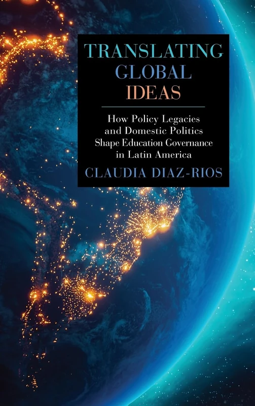Translating Global Ideas: How Policy Legacies and Domestic Politics Shape Education Governance in Latin America (SUNY series, Education in Global Perspectives)