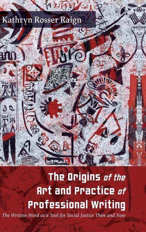 The Origins of the Art and Practice of Professional Writing: The Written Word as a Tool for Social Justice Then and Now (SUNY series, Studies in Technical Communication)
