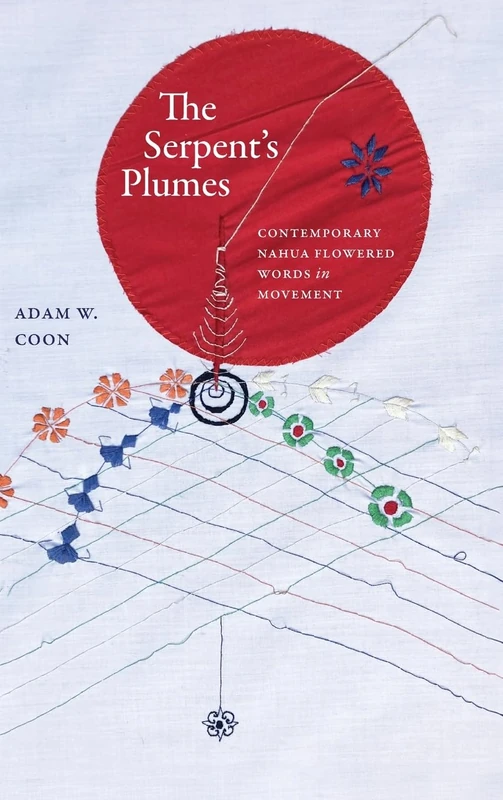 The Serpent's Plumes: Contemporary Nahua Flowered Words in Movement (SUNY series, Trans-Indigenous Decolonial Critiques)