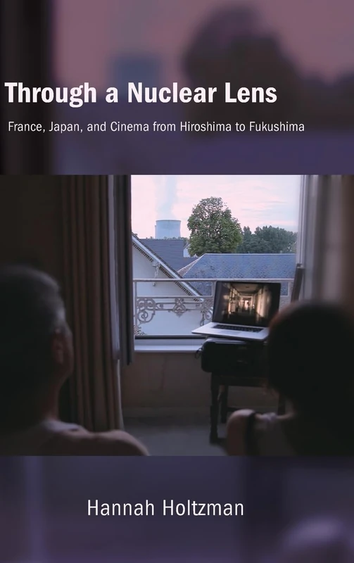 Through a Nuclear Lens: France, Japan, and Cinema from Hiroshima to Fukushima (SUNY series, Horizons of Cinema)