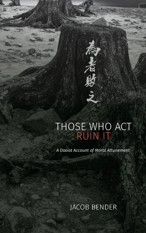 Those Who Act Ruin It: A Daoist Account of Moral Attunement (SUNY series in Chinese Philosophy and Culture)
