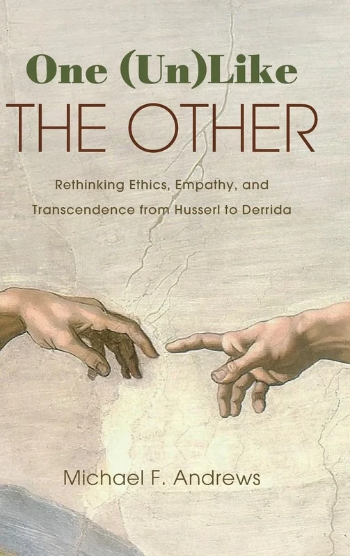 One (Un)Like the Other: Rethinking Ethics, Empathy, and Transcendence from Husserl to Derrida (SUNY series in Theology and Continental Thought)